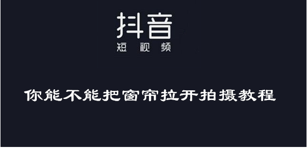 《抖音》你能不能把窗帘拉开拍摄教程介绍