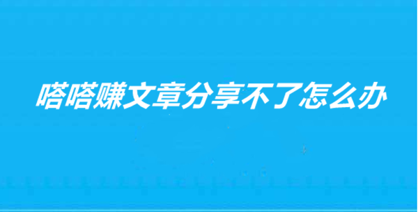 《嗒嗒赚》文章分享不了解决办法