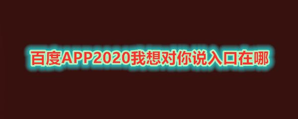 《百度》APP2020我想对你说入口在哪