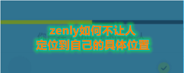 《Zenly》不让人定位到自己的具体位置方法