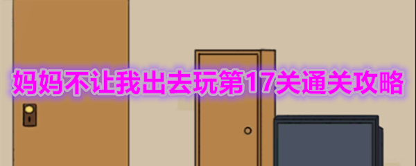 《妈妈不让我出去玩》第17关通关攻略