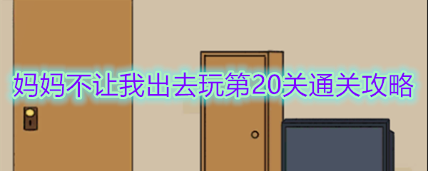 《妈妈不让我出去玩》第20关通关攻略