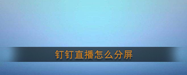 《钉钉》直播分屏功能使用教程