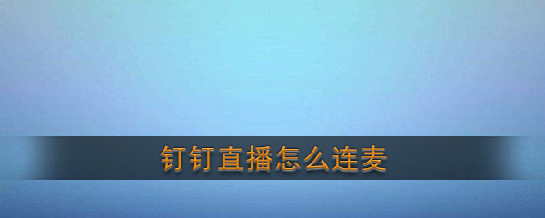 《钉钉》直播连麦方法介绍