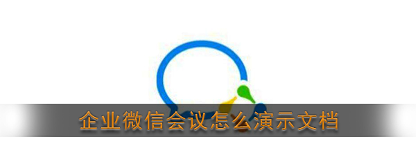 《企业微信》会议文档演示功能使用教程