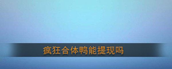 《疯狂合体鸭》能提现吗