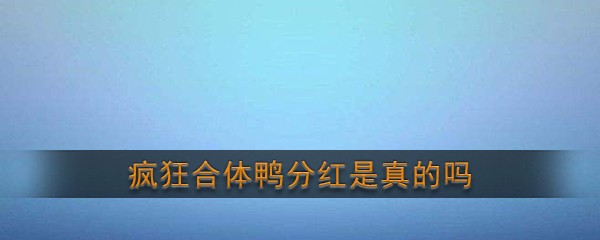 《疯狂合体鸭》分红是真的吗