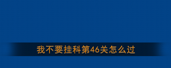 《我不要挂科》第46关通关攻略