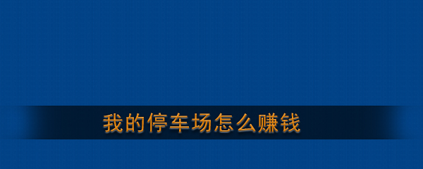 《我的停车场》赚钱方法介绍