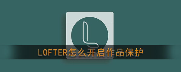 《LOFTER》作品保护开启方法