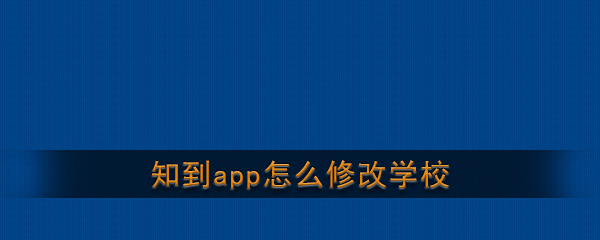 《知到》app修改学校方法