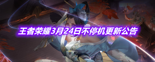 《王者荣耀》3月24日不停机更新公告