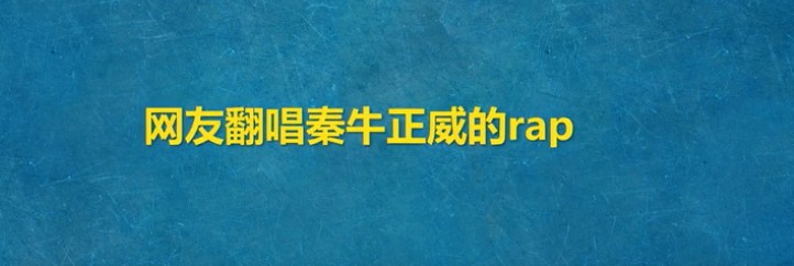 翻唱秦牛正威的rap梗来源、出处介绍