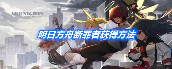 《明日方舟》断罪者获取方式