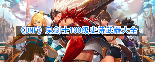 《DNF》鬼剑士100级史诗武器大全