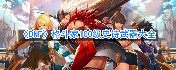 《DNF》格斗家100级史诗武器大全