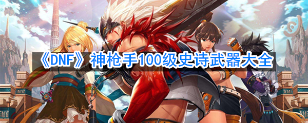 《DNF》神枪手100级史诗武器大全