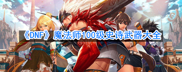 《DNF》魔法师100级史诗武器大全