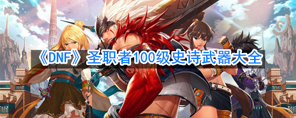 《DNF》圣职者100级史诗武器大全