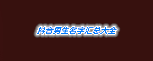 抖音男生名字彙總大全