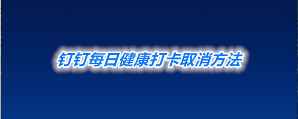 《钉钉》每日健康打卡取消方法