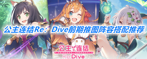 《公主连结Re：Dive》前期推图阵容搭配推荐