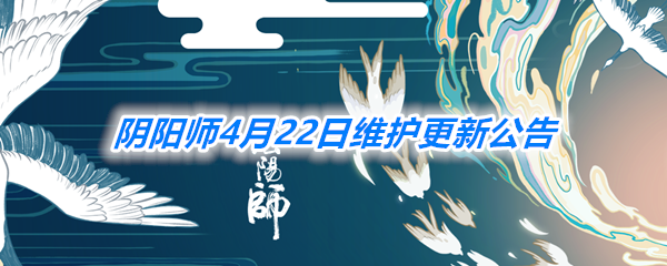 《阴阳师》4月22日维护更新公告