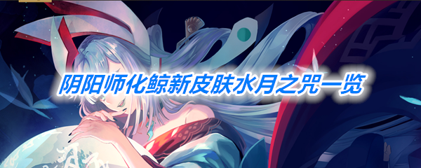 《阴阳师》化鲸新皮肤水月之咒上线一览