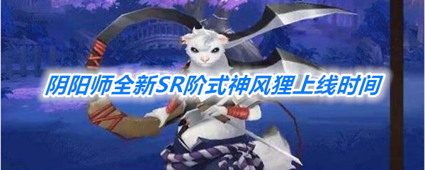 《阴阳师》全新SR阶式神风狸上线时间