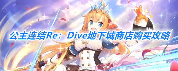 《公主连结Re：Dive》地下城商店购买攻略