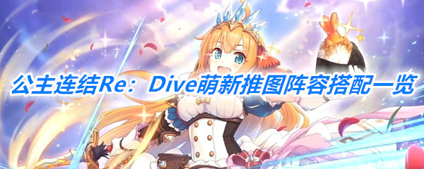 《公主连结Re：Dive》萌新推图阵容搭配一览