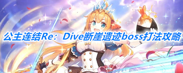 《公主连结Re：Dive》断崖遗迹boss打法攻略