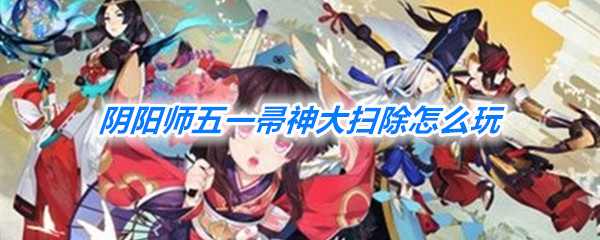 《阴阳师》五一帚神大扫除玩法攻略