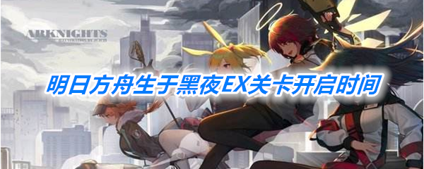 《明日方舟》生于黑夜EX关卡开启时间