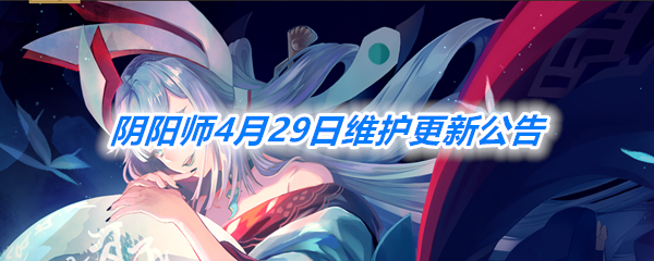 《阴阳师》手游4月29日维护更新汇总