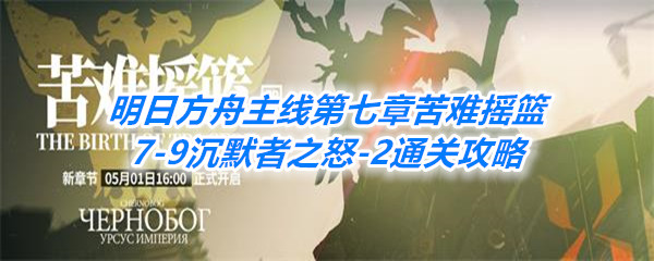 《明日方舟》主线第七章苦难摇篮7-9沉默者之怒-2通关攻略