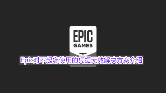 Epic对不起您使用的凭据无效解决方案介绍