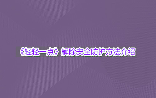 《轻轻一点》解除安全防护方法介绍