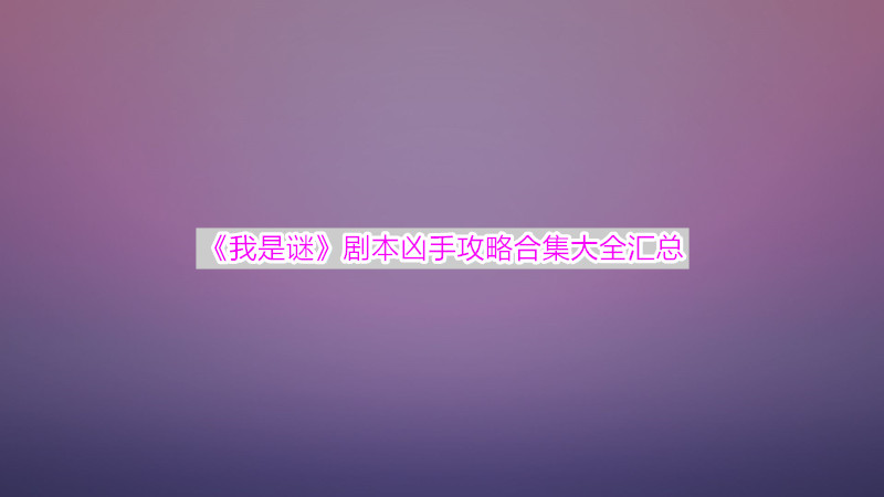 《我是谜》5人剧本凶手攻略合集大全汇总