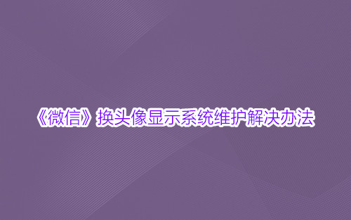 《微信》换头像显示系统维护解决办法