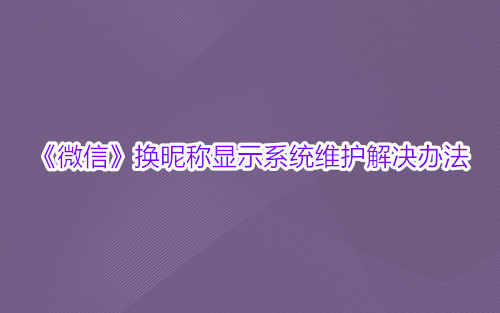 《微信》换昵称显示系统维护解决办法