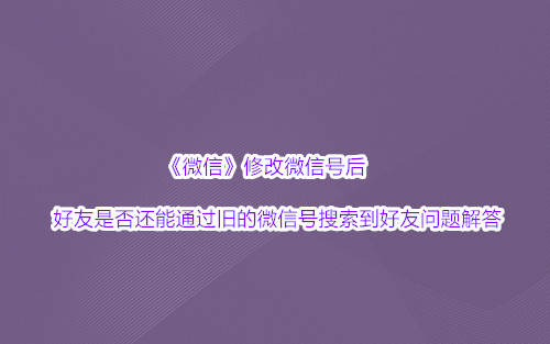 《微信》修改微信号后好友是否还能通过旧的微信号搜索到好友问题解答