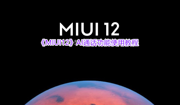 《MIUI12》AI通话功能使用教程