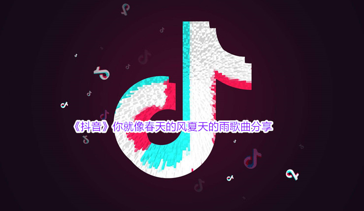 《抖音》你就像春天的风夏天的雨歌曲分享