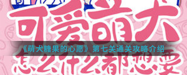 《萌犬糖果的心愿》第7关通关攻略