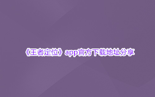 《王者定位》app官方下载地址分享