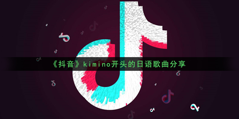 《抖音》kimino开头的日语歌曲分享