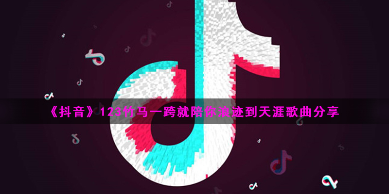 《抖音》123竹马一跨就陪你浪迹到天涯歌曲分享