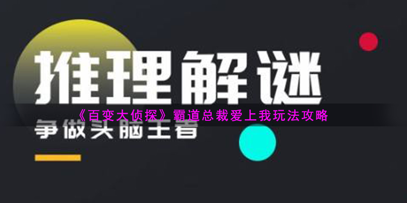 《百变大侦探》霸道总裁爱上我玩法攻略