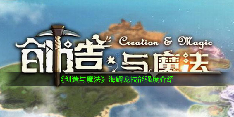 《创造与魔法》海鳄龙技能强度介绍